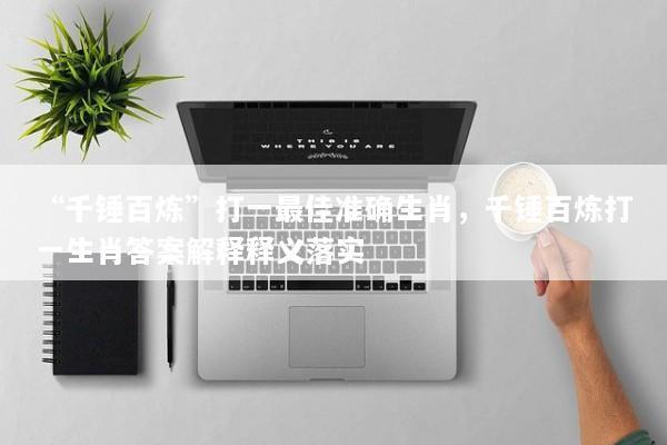 “千锤百炼”打一最佳准确生肖，千锤百炼打一生肖答案解释释义落实