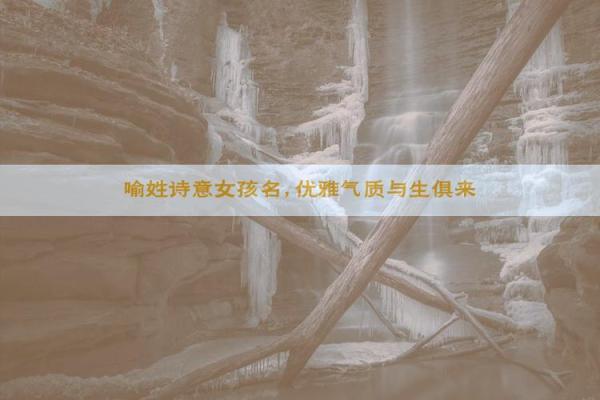 喻姓女孩名字大全-喻姓女孩起名字大全-喻姓名字大全姓名